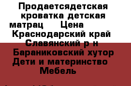 Продаетсядетская кроватка детская матрац.  › Цена ­ 1 000 - Краснодарский край, Славянский р-н, Бараниковский хутор Дети и материнство » Мебель   